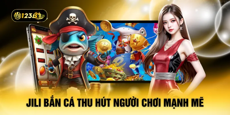 Jili bắn cá thu hút người chơi mạnh mẽ